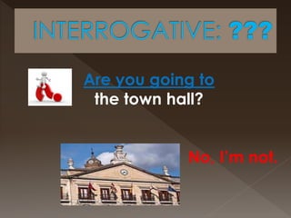 Are you going to
the town hall?
No, I’m not.