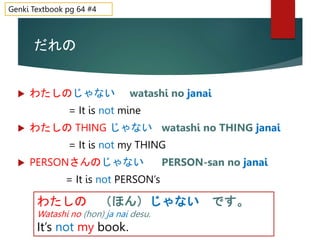 だれの
 わたしのじゃない watashi no janai
= It is not mine
 わたしの THING じゃない watashi no THING janai
= It is not my THING
 PERSONさんの...