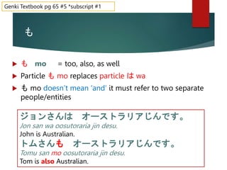 も
 も mo = too, also, as well
 Particle も mo replaces particle は wa
 も mo doesn’t mean ‘and’ it must refer to two separa...