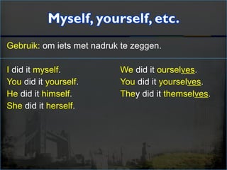 Gebruik: om iets met nadruk te zeggen.
I did it myself. We did it ourselves.
You did it yourself. You did it yourselves.
He did it himself. They did it themselves.
She did it herself.
 