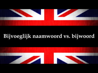 Bijvoeglijk naamwoord vs. bijwoord
 