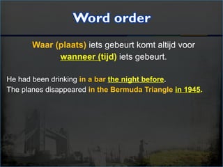 Waar (plaats) iets gebeurt komt altijd voor
wanneer (tijd) iets gebeurt.
He had been drinking in a bar the night before.
The planes disappeared in the Bermuda Triangle in 1945.
 