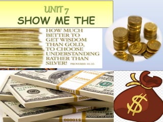 UNIT 7
SHOW ME THE
MONEY
 