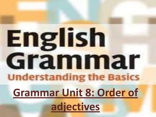 Grammar Unit 8: Order of
     adjectives
 