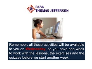 Remember, all these activities will be available to you on  Wednesday ,  so you have one week to work with the lessons, the exercises and the quizzes before we start another week. 