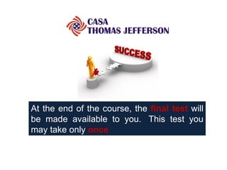 At the end of the course, the   final test  will be made available to you.  This test you may take only  once .  