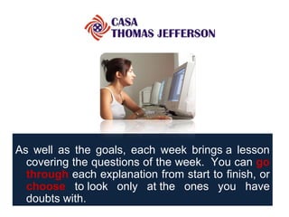 As well as the goals, each week brings a lesson covering the questions of the week.  You can  go through   each explanation from start to finish, or  choose  to look only at the ones you have doubts with.    
