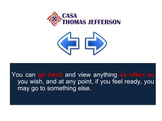 You can  go back  and view anything  as often as  you wish, and at any point, if you feel ready, you may go to something else.  