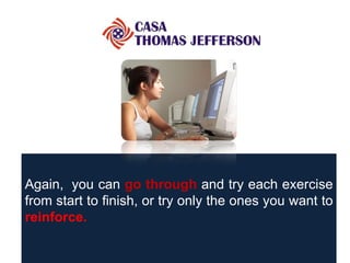 Again,  you can  go through  and try each exercise from start to finish, or try only the ones you want to  reinforce.   