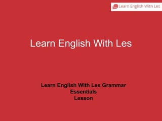 LeLaeranr nE Enngglliisshh WWitiht hL eLses 
Learn English With Les Grammar 
Essentials 
Lesson 
 