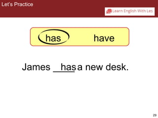 29 
Let’s Practice 
2-4 Let’s Practice 
has have 
James __h_a_s a new desk. 
 
