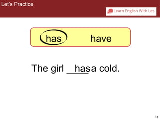 31 
Let’s Practice 
2-4 Let’s Practice 
has have 
The girl __h_a_s a cold. 
 