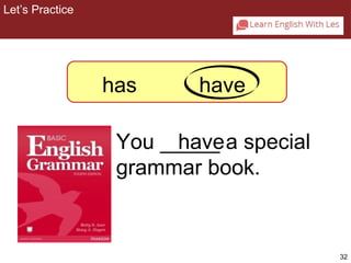 32 
has 
You _____ have 
a special 
grammar book. 
2-4 Let’s Practice 
have 
Let’s Practice 
 