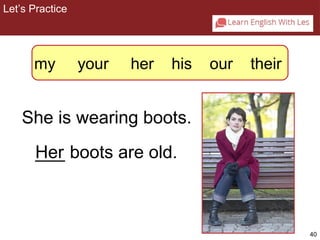 40 
Let’s Practice 
2-5 Let’s Practice 
my your her his our their 
She is wearing boots. 
H__e_r boots are old. 
 