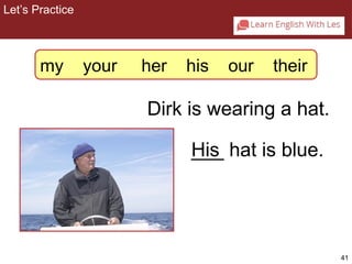 41 
Dirk is wearing a hat. 
_H_is_ hat is blue. 
Let’s Practice 
2-5 Let’s Practice 
my your her his our their 
 