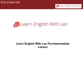 End of part one 
Learn English With Les Pre-Intermediate 
Lesson 
 