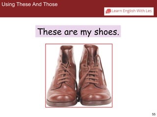 55 
Using These And Those 
2-7 USING THESE AND THOSE 
These are my shoes. 
 