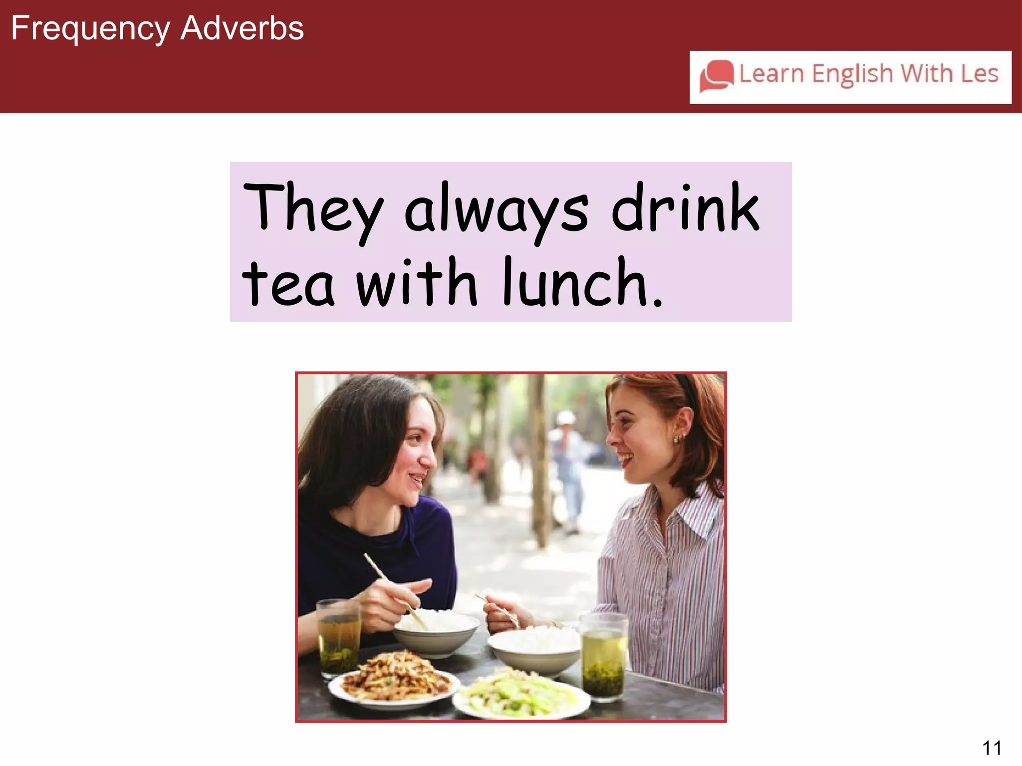 11 
Frequency Adverbs 
3-2 FREQUENCY ADVERBS 
They always drink 
tea with lunch. 
 