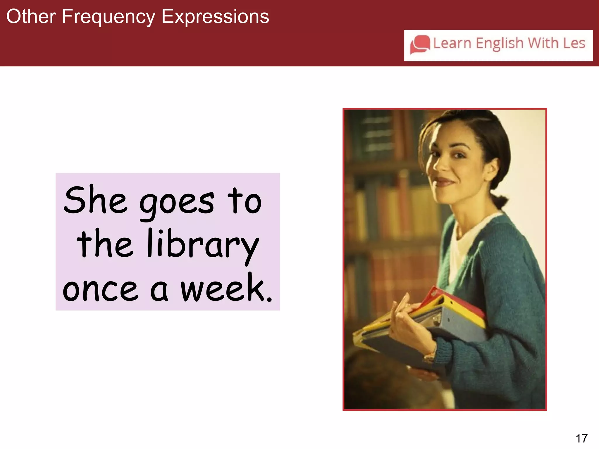 17 
Other Frequency Expressions 
3-2 OTHER FREQUENCY EXPRESSIONS 
She goes to 
the library 
once a week. 
 