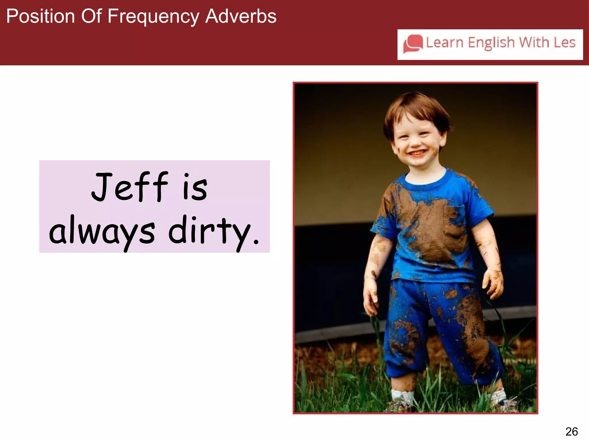 26 
Position Of Frequency Adverbs 
3-3 POSITION OF FREQUENCY ADVERBS 
Jeff is 
always dirty. 
 