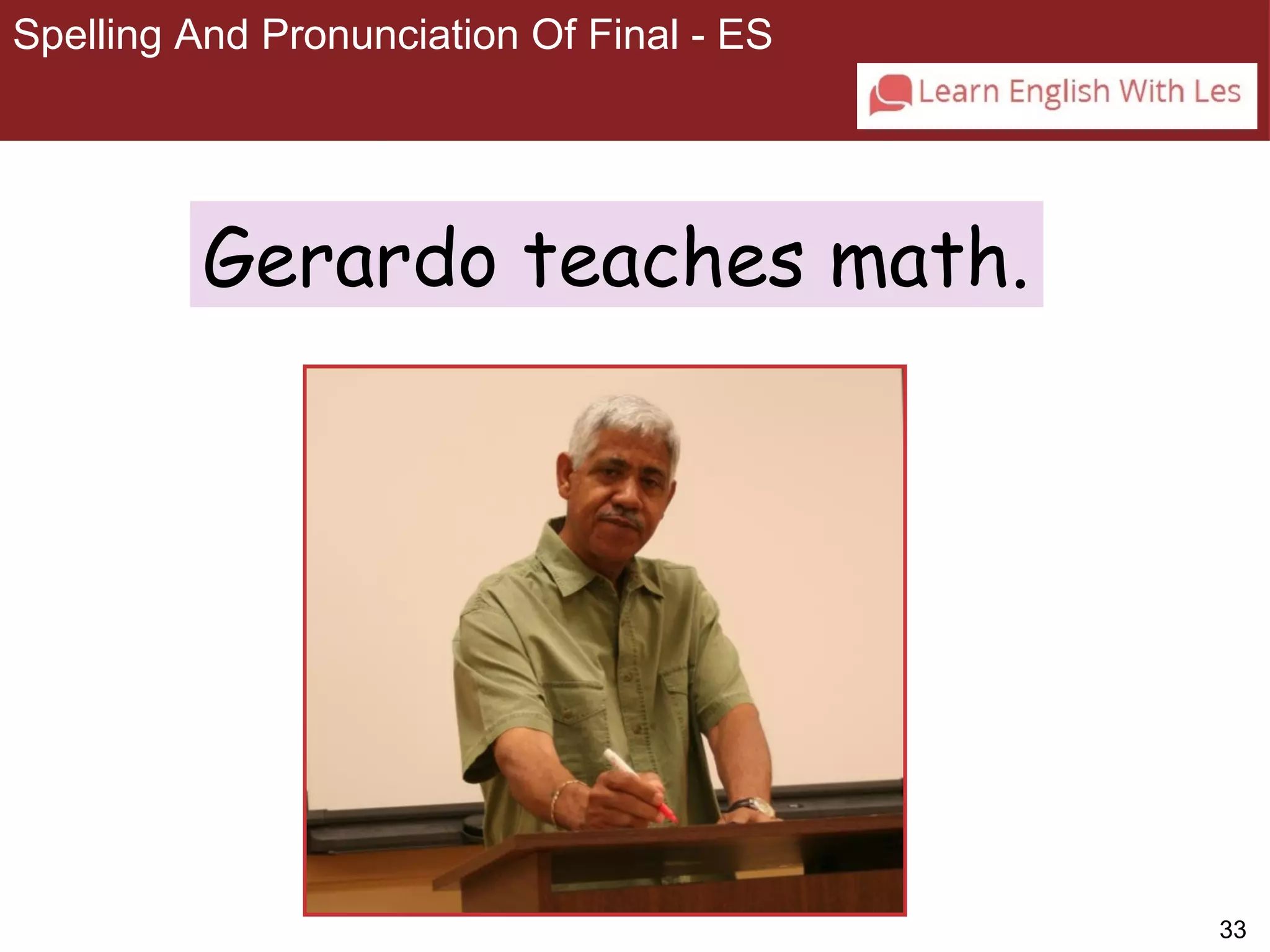 33 
Spelling And Pronunciation Of Final - ES 
3-4 SPELLING AND PRONUNCIATION OF FINAL -ES 
Gerardo teaches math. 
 
