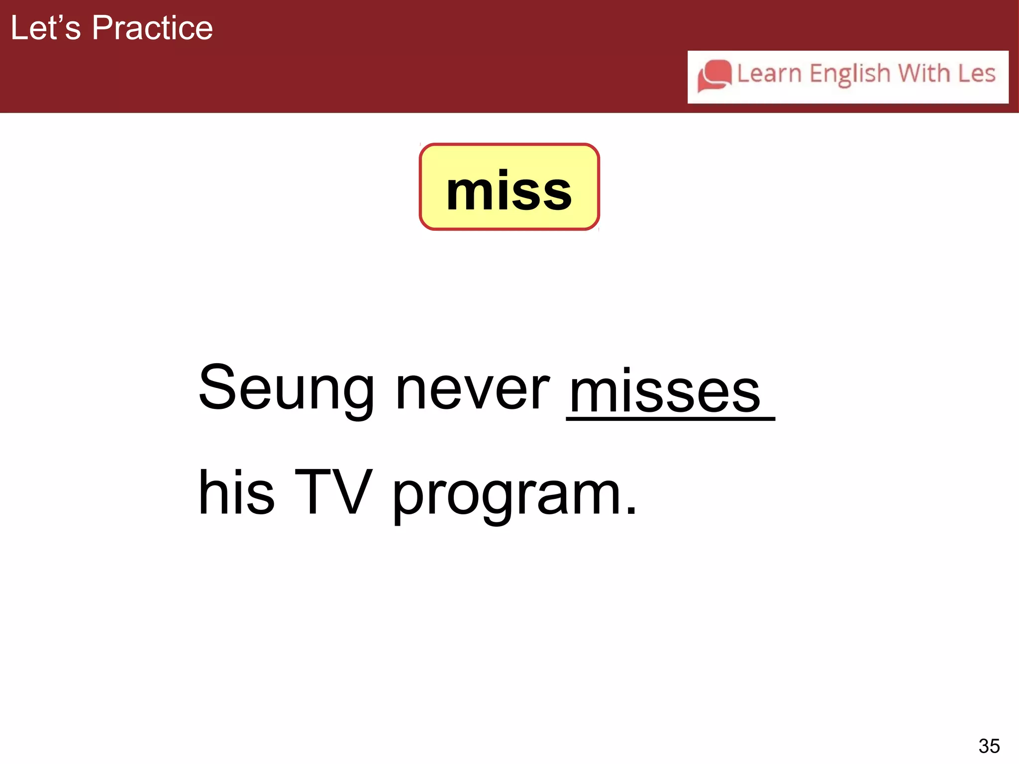 35 
Seung never ______ 
misses 
his TV program. 
3-4 Let’s Practice 
miss 
Let’s Practice 
 