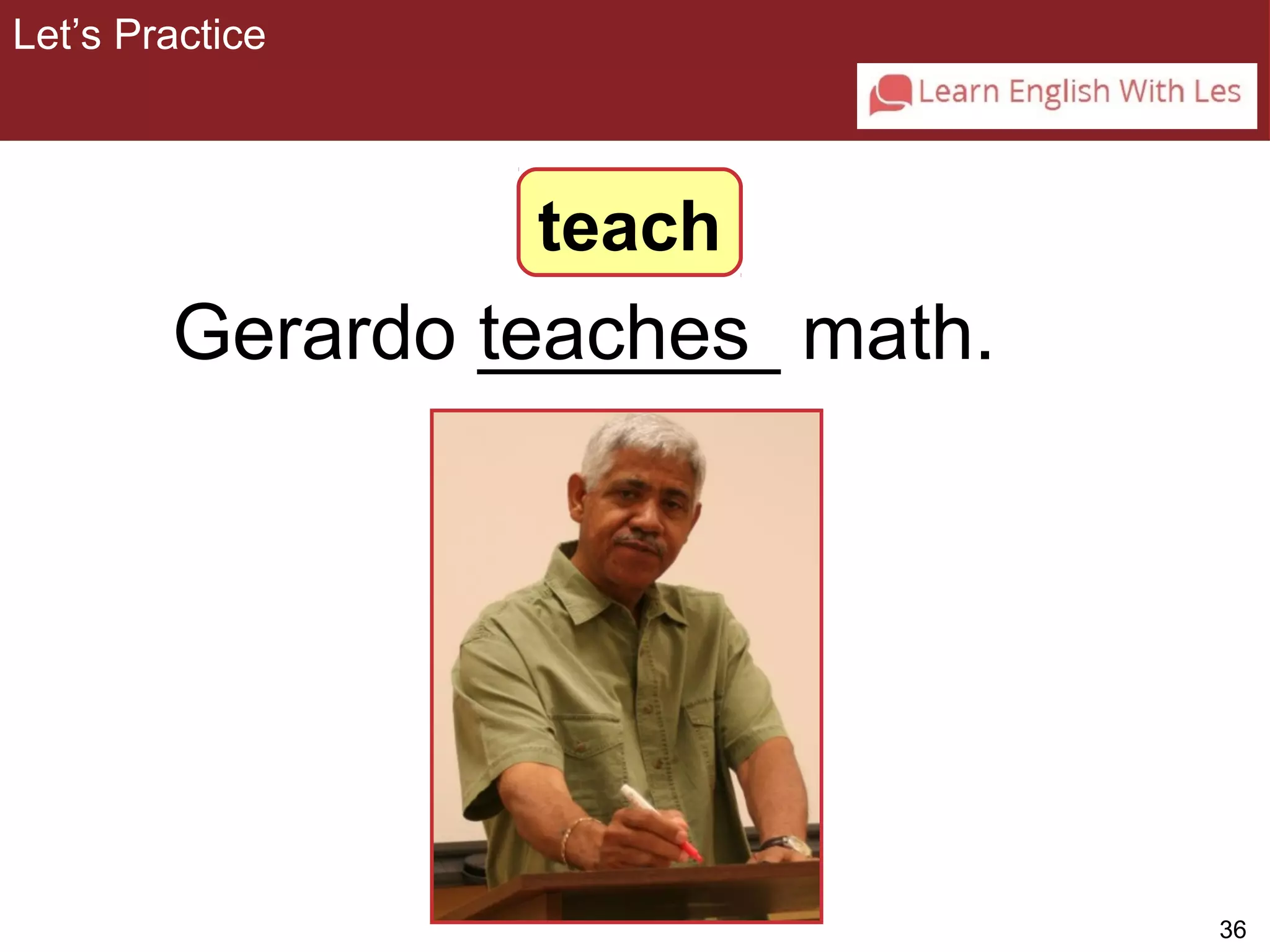 36 
Let’s Practice 
3-4 Let’s Practice 
teach 
Gerardo _te_a_c_h_e_s_ math. 
 