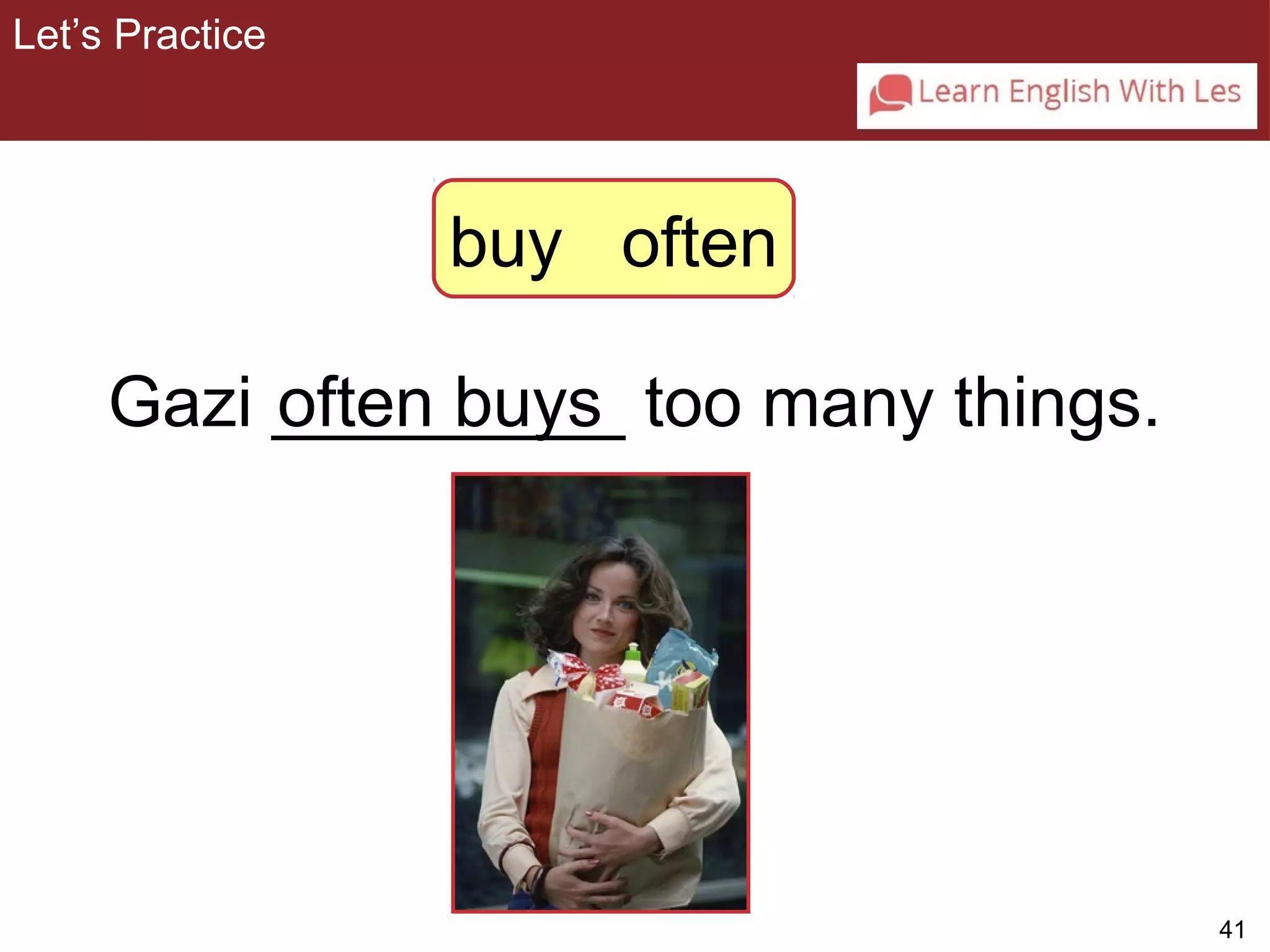 41 
Let’s Practice 
3-5 Let’s Practice 
buy often 
Gazi _________ often buys too many things. 
 