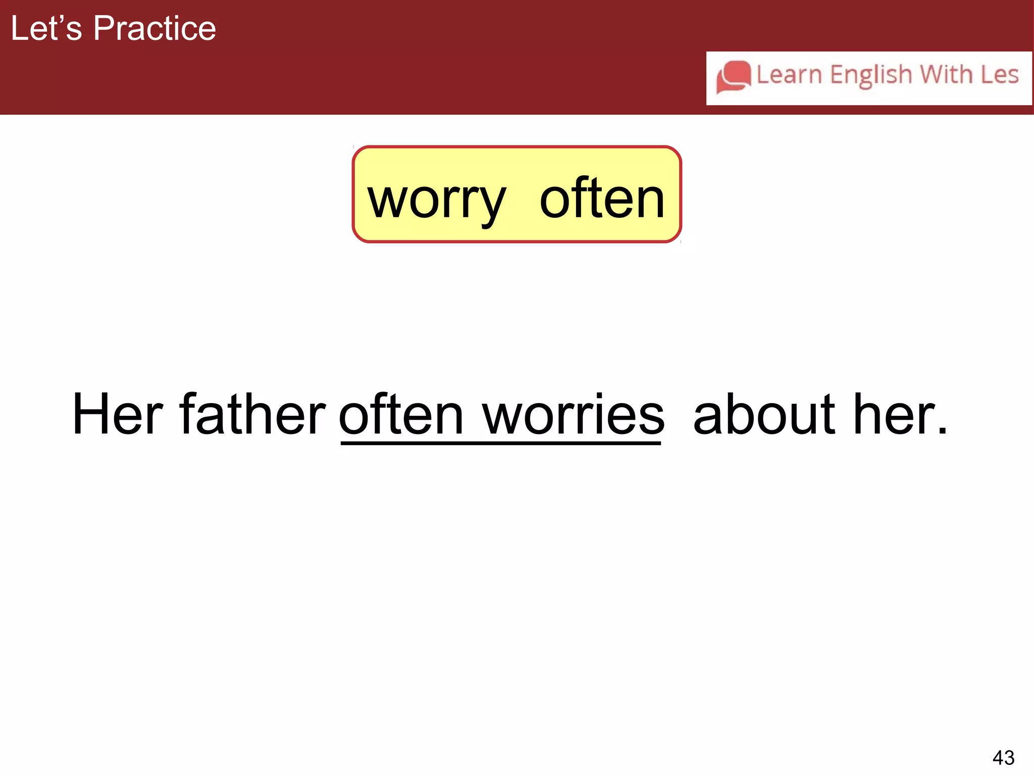 43 
Let’s Practice 
3-5 Let’s Practice 
worry often 
Her father __________ often worries about her. 
 