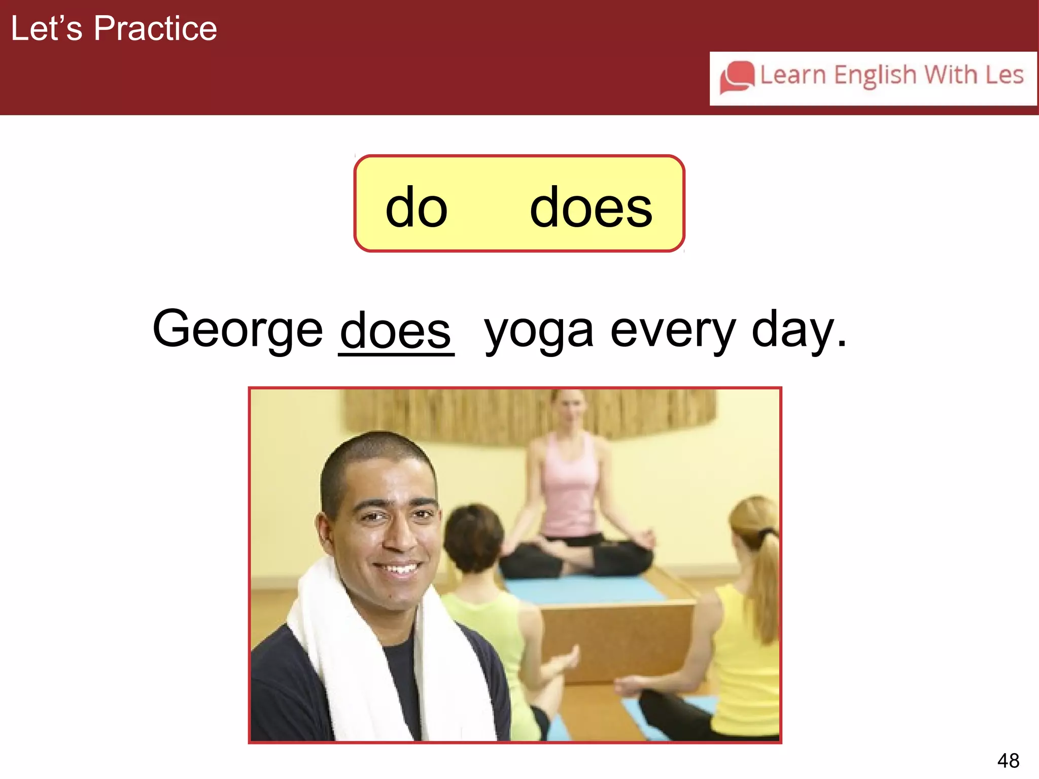 48 
Let’s Practice 
3-6 Let’s Practice 
do does 
George _d_o_e_s yoga every day. 
 