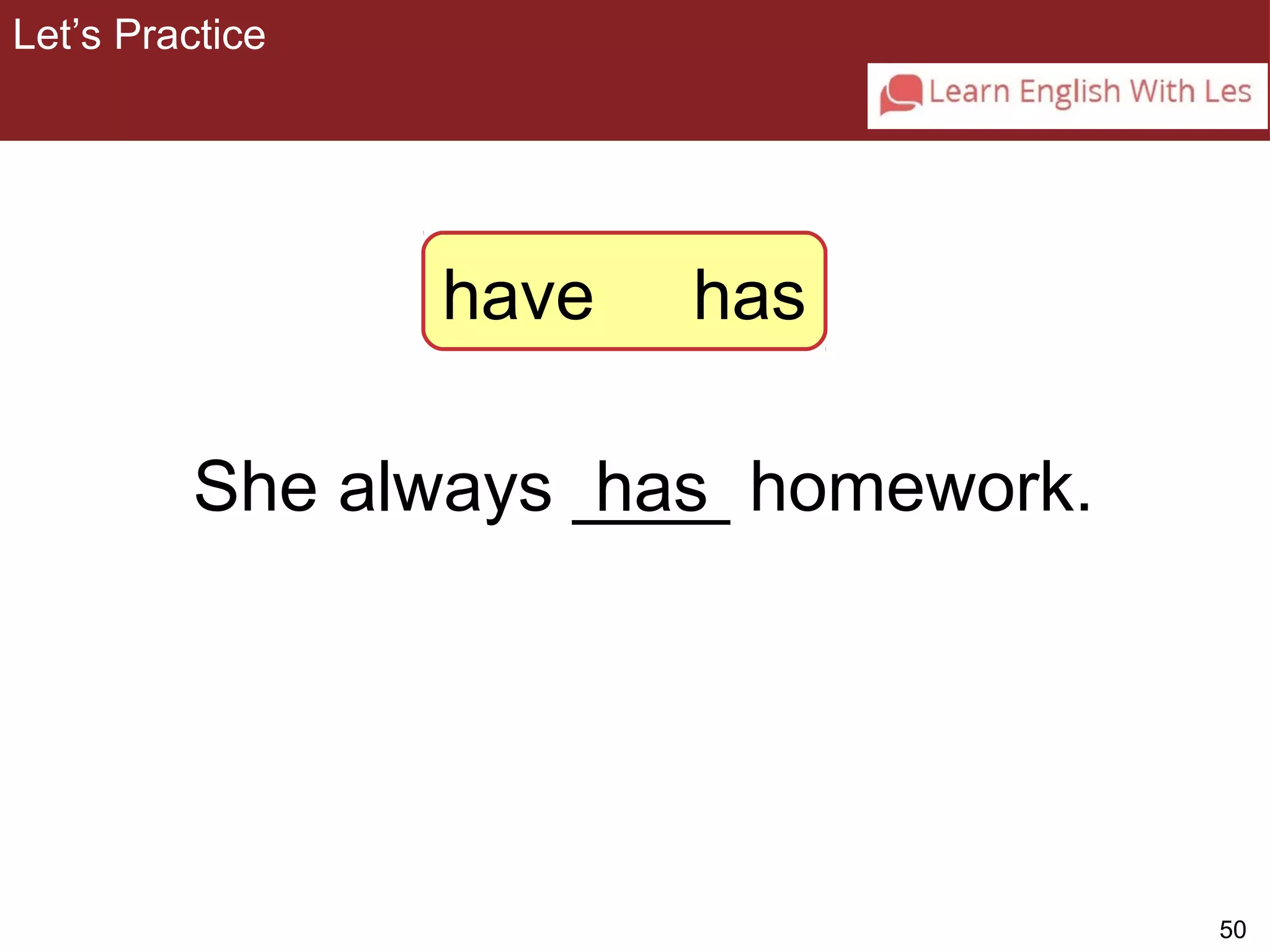 50 
Let’s Practice 
3-6 Let’s Practice 
have has 
She always _h_a_s_ homework. 
 