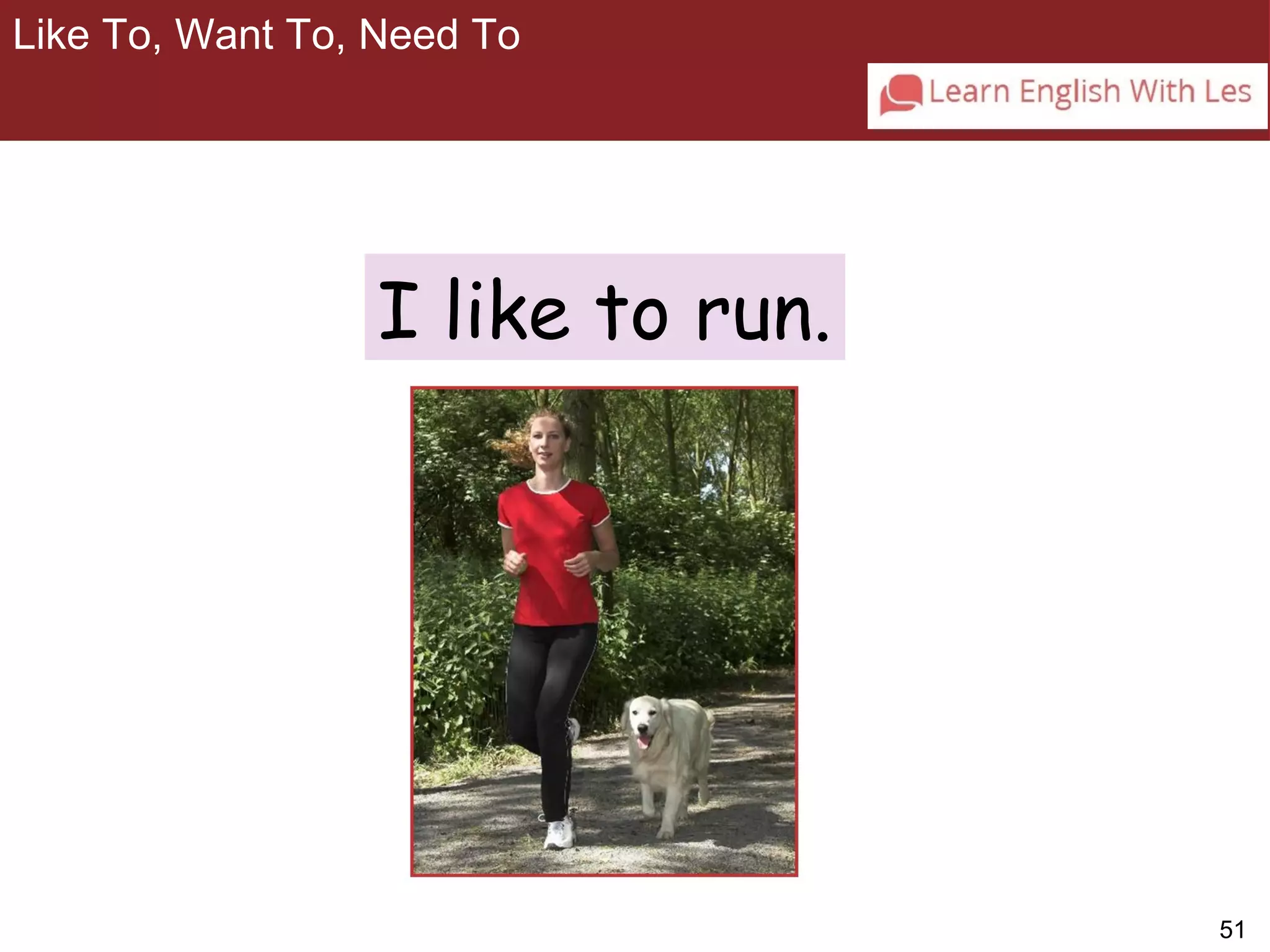 51 
Like To, Want To, Need To 
3-7 LIKE TO, WANT TO, NEED TO 
I like to run. 
 
