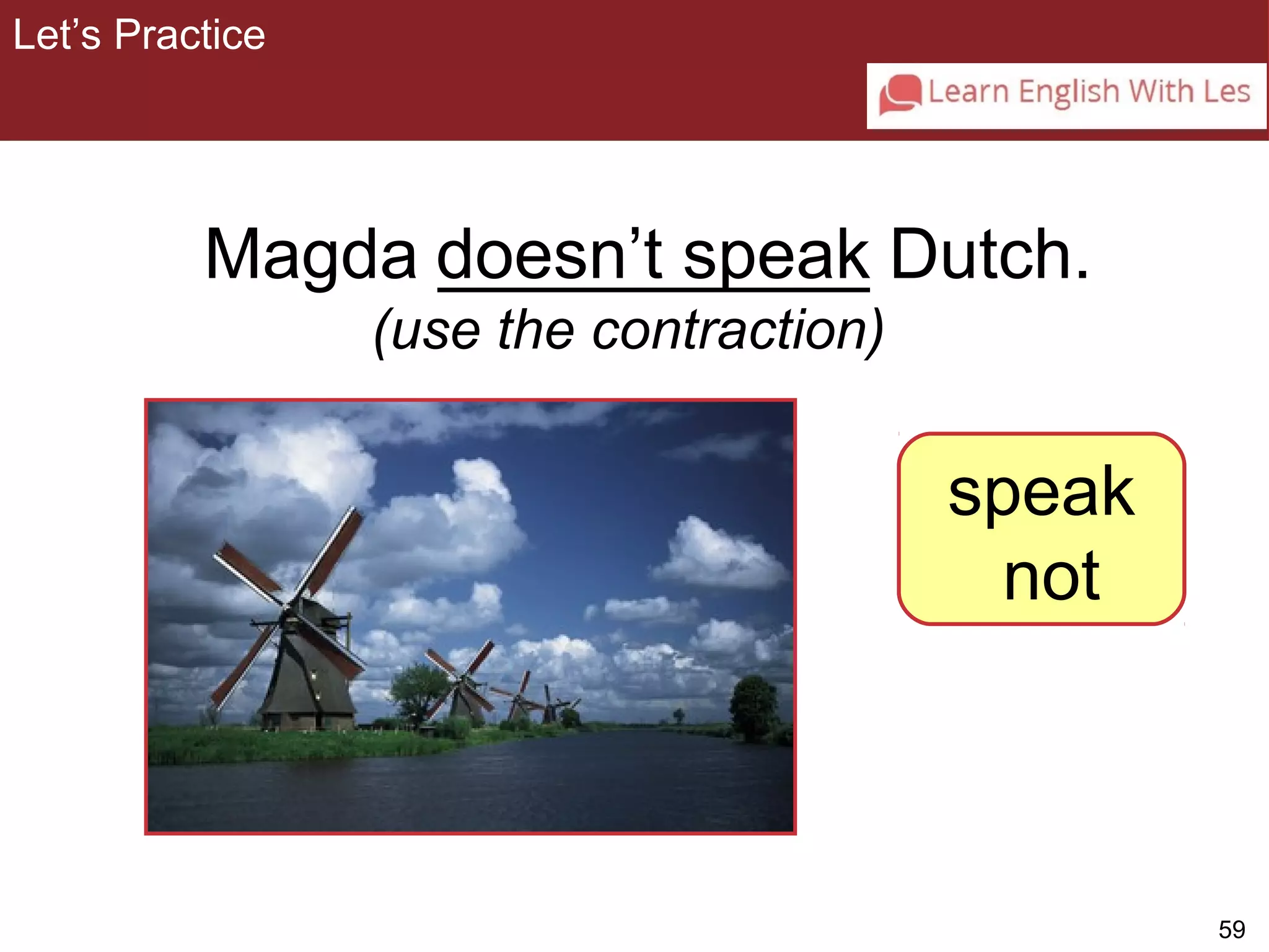 59 
3-8 Let’s Practice 
Magda ___________ Dutch. 
doesn’t speak 
(use the contraction) 
speak 
not 
Let’s Practice 
 