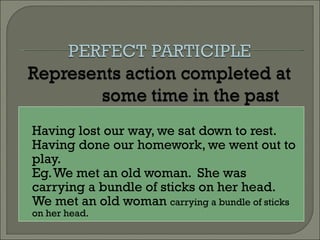 Having lost our way, we sat down to rest. Having done our homework, we went out to play. Eg. We met an old woman.  She was carrying a bundle of sticks on her head. We met an old woman  carrying a bundle of sticks on her head. 
