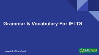 Grammar & Vocabulary For IELTS
www.ielts7band.net
 