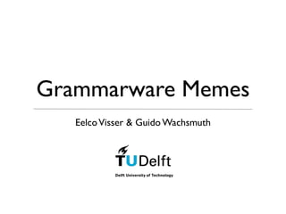 Grammarware Memes
   Eelco Visser & Guido Wachsmuth
 