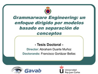 Grammarware Engineering: un
enfoque dirigido por modelos
basado en separación de
conceptos
- Tesis Doctoral Director: Abraham Duarte Muñoz
Doctorando: Francisco Gortázar Bellas

 