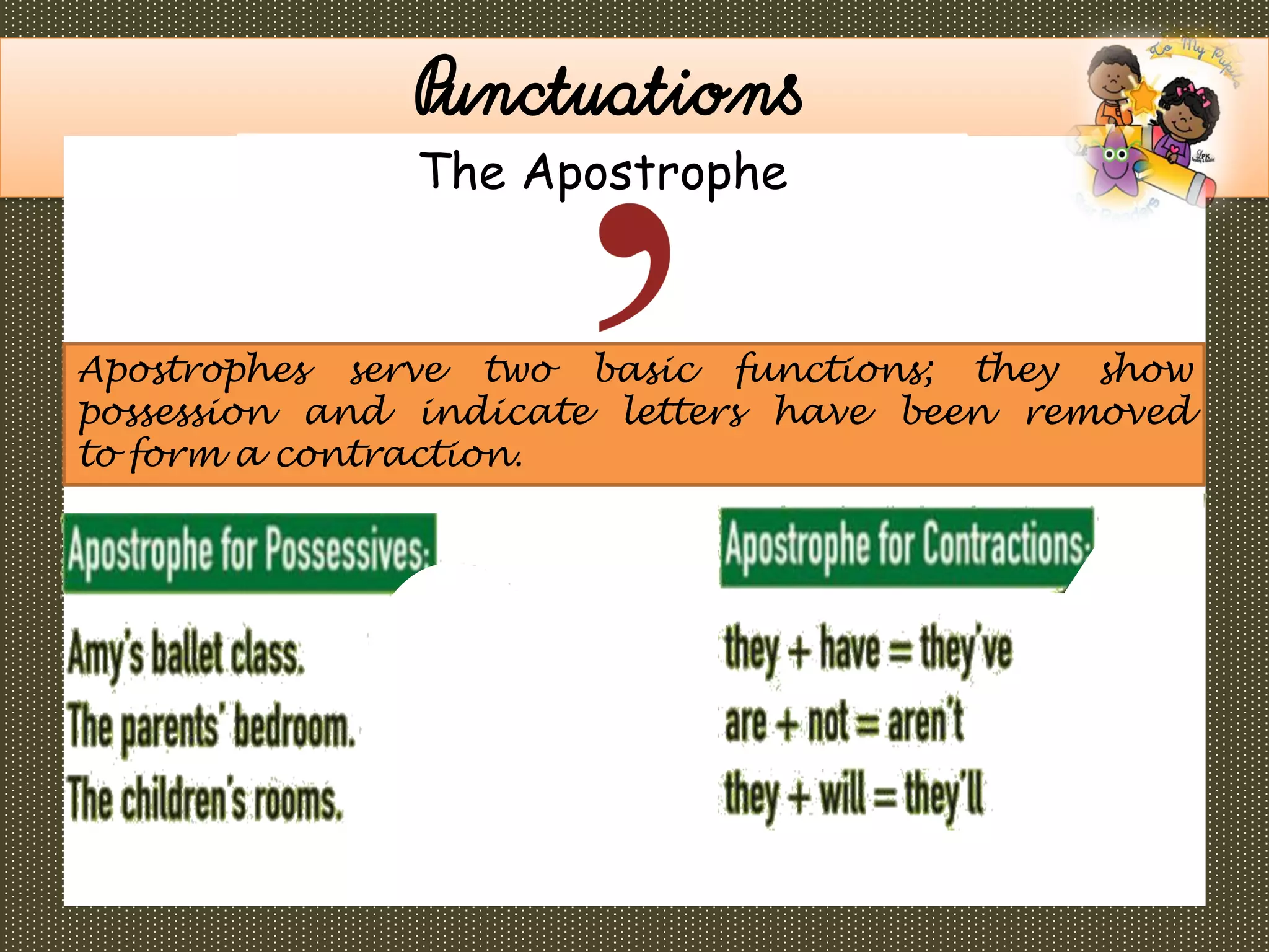 .
Punctuations
The Apostrophe
Apostrophes serve two basic functions; they show
possession and indicate letters have been removed
to form a contraction.
 