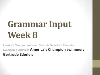 Grammar Input
Week 8
America´s Champion swimmer: Gertrude EAmerica´s Champion
swAmerica´s Champion America´s

Gertrude Ederle s

Champion swimmer:

 