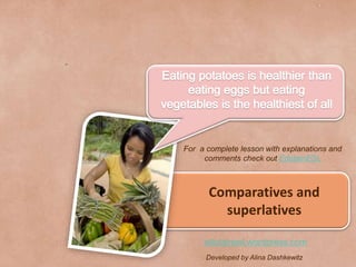 Comparatives and
superlatives
Developed by Alina Dashkewitz
edutainesl.wordpress.com
For a complete lesson with explanations and
comments check out EdutainESL
 