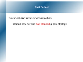 Past Perfect
Finished and unfinished activities
When I saw her she had planned a new strategy.
 