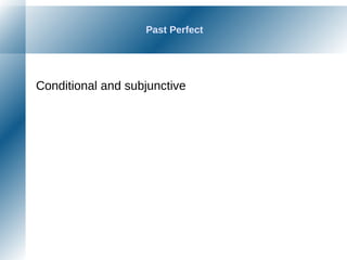 Past Perfect
Conditional and subjunctive
 