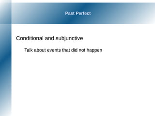Past Perfect
Conditional and subjunctive
Talk about events that did not happen
 