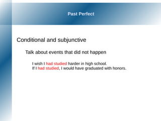 Past Perfect
Conditional and subjunctive
Talk about events that did not happen
I wish I had studied harder in high school.
If I had studied, I would have graduated with honors.
 