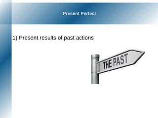 Present Perfect
1) Present results of past actions
 