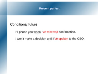 Present perfect
Conditional future
I'll phone you when I've received confirmation.
I won't make a decision until I've spoken to the CEO.
 