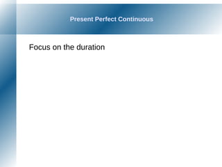 Present Perfect Continuous
Focus on the duration
 