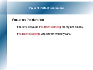Present Perfect Continuous
Focus on the duration
I'm dirty because I've been working on my car all day.
I've been studying English for twelve years.
 