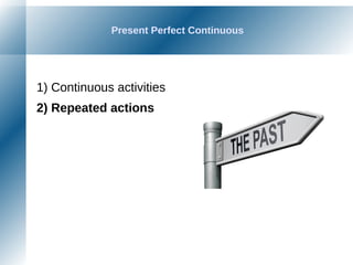 Present Perfect Continuous
1) Continuous activities
2) Repeated actions
 