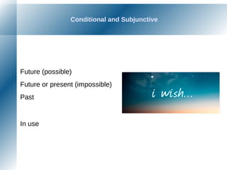Conditional and Subjunctive
Future (possible)
Future or present (impossible)
Past
In use
 